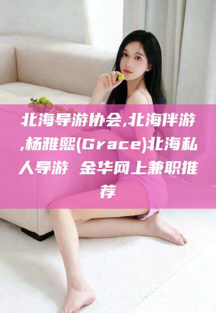 栖霞北海导游协会,北海伴游,杨雅熙(Grace)北海私人导游 金华网上兼职推荐