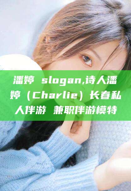 栖霞潘婷 slogan,诗人潘婷（Charlie）长春私人伴游 兼职伴游模特