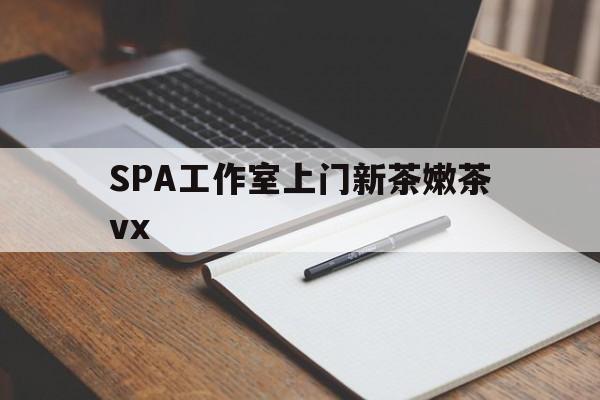 栖霞广州哪里可以找约茶新茶的品茶地最新资讯（谁能告诉我哪里有栖霞SPA工作室上门新茶嫩茶vx？）