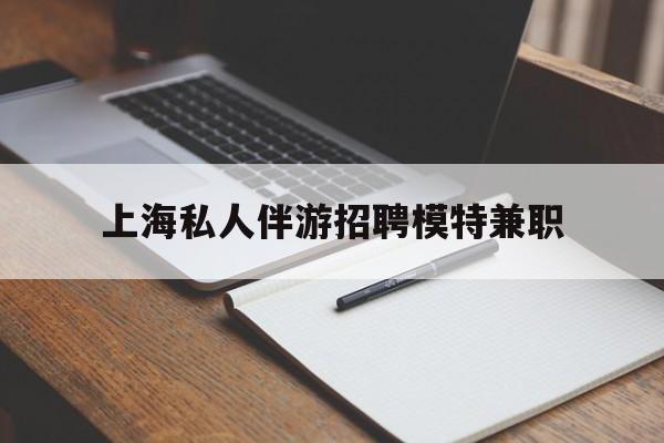 栖霞关于上海私人伴游招聘模特兼职的信息